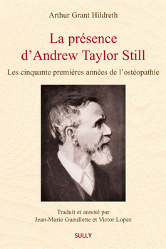 Hildreth A.G, Gueullette J.M. (Traducteur), Lopez V. (Traducteur). La présence d'Andrew Taylor Still - Les cinquante premières années de l'ostéopathie. Sully. Vannes. 2020; 520p. - https://www.editions-sully.com/l-265-la,presence,de,still.html Hildreth A.G, Gueullette J.M. (Traducteur), Lopez V. (Traducteur). La présence d'Andrew Taylor Still - Les cinquante premières années de l'ostéopathie. Sully. Vannes. 2020; 520p. - https://www.editions-sully.com/l-265-la,presence,de,still.html